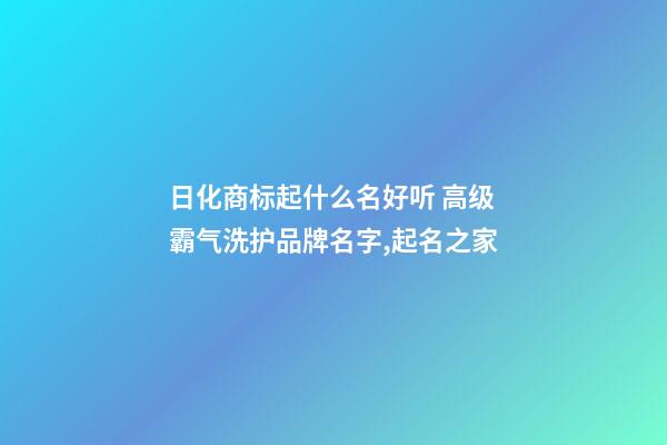 日化商标起什么名好听 高级霸气洗护品牌名字,起名之家